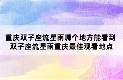 重庆双子座流星雨哪个地方能看到 双子座流星雨重庆最佳观看地点